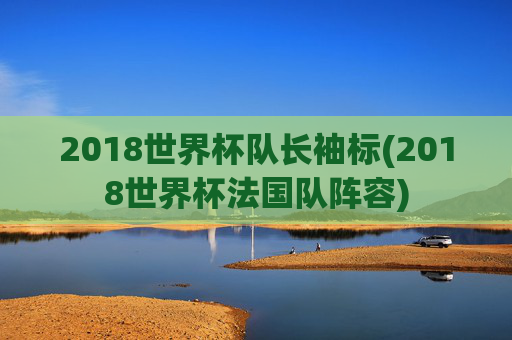 2018世界杯队长袖标(2018世界杯法国队阵容)