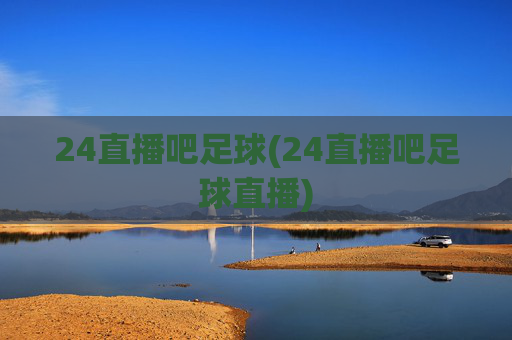 24直播吧足球(24直播吧足球直播)