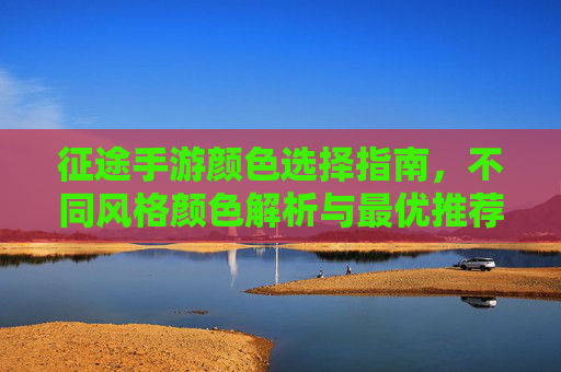 征途手游颜色选择指南,不同风格颜色解析与最优推荐