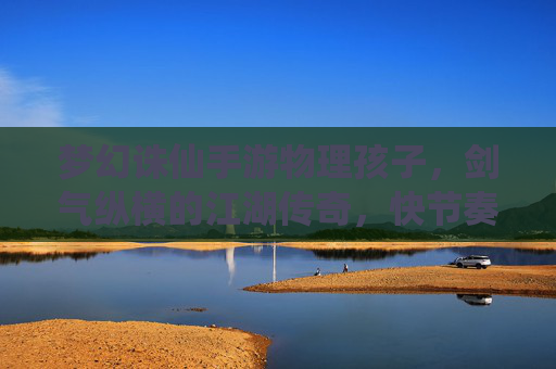 梦幻诛仙手游物理孩子,剑气纵横的江湖传奇,快节奏战斗的极致体验