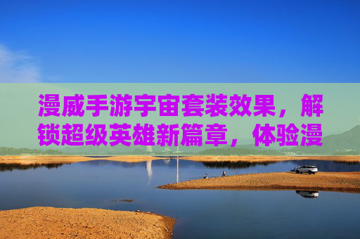 漫威手游宇宙套装效果,解锁超级英雄新篇章,体验漫威宇宙的极致魅力,漫威手游宇宙套装效果,解锁超级英雄新篇章,体验漫威宇宙的极致魅力