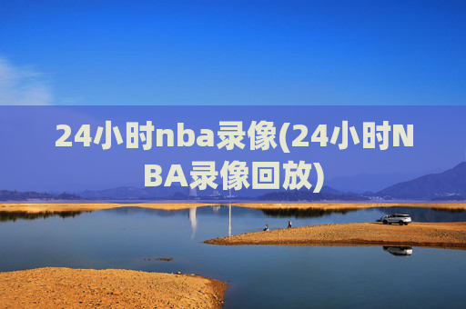 24小时nba录像(24小时NBA录像回放)