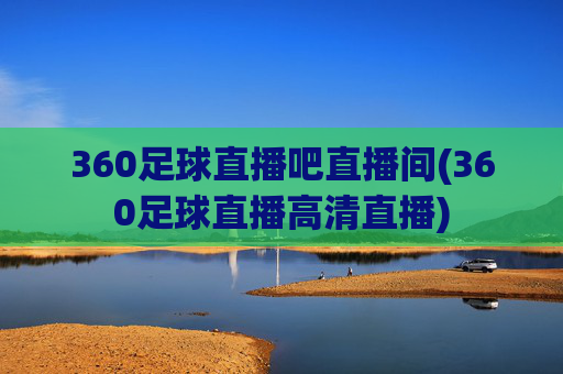 360足球直播吧直播间(360足球直播高清直播)