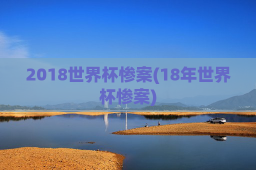 2018世界杯惨案(18年世界杯惨案)