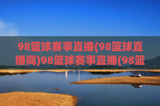 98篮球赛事直播(98篮球直播间)98篮球赛事直播(98篮球直播间) - 实时篮球赛事直播