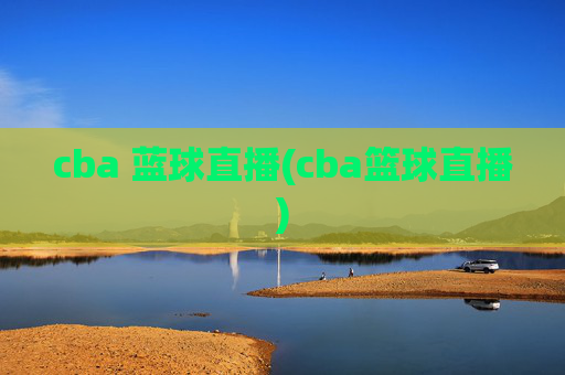 cba 蓝球直播(cba篮球直播)