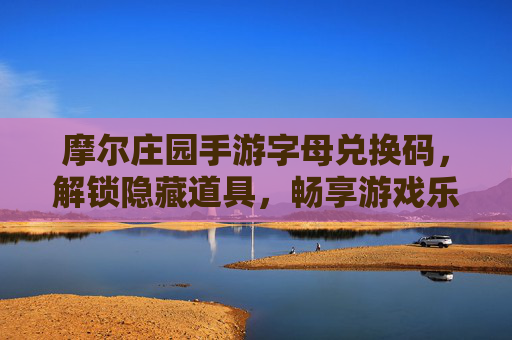 摩尔庄园手游字母兑换码,解锁隐藏道具,畅享游戏乐趣,摩尔庄园手游字母兑换码,解锁隐藏道具,畅享游戏乐趣