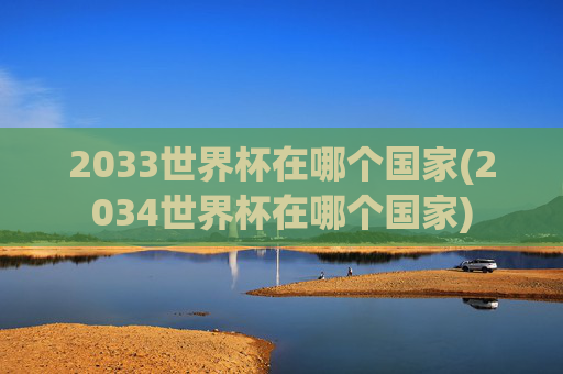 2033世界杯在哪个国家(2034世界杯在哪个国家)