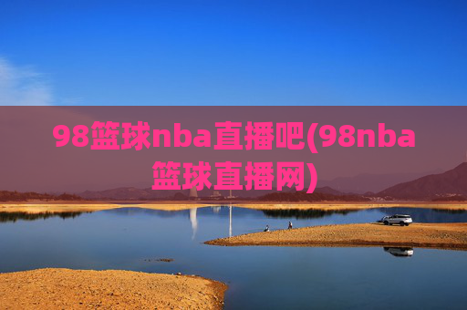 98篮球nba直播吧(98nba篮球直播网)