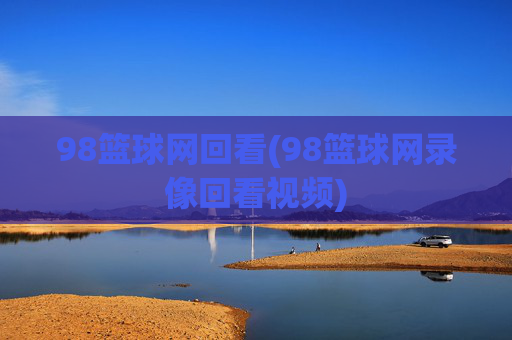 98篮球网回看(98篮球网录像回看视频)