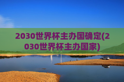2030世界杯主办国确定(2030世界杯主办国家)