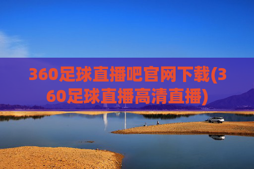 360足球直播吧官网下载(360足球直播高清直播)