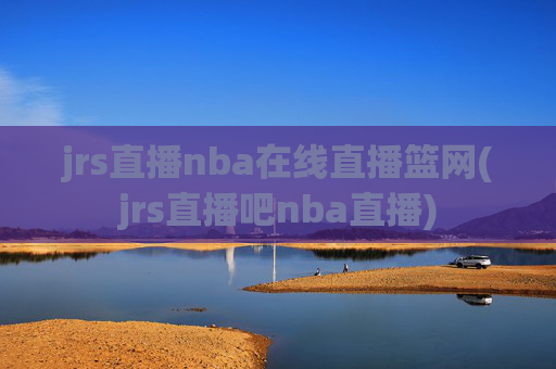 jrs直播nba在线直播篮网(jrs直播吧nba直播)