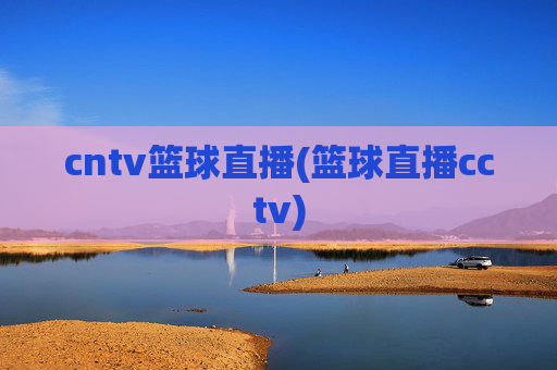 cntv篮球直播(篮球直播cctv)