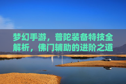 梦幻手游,普陀装备特技全解析,佛门辅助的进阶之道