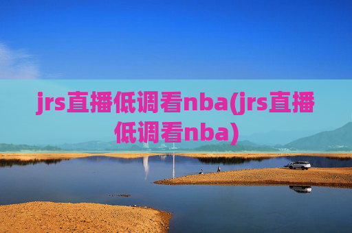 jrs直播低调看nba(jrs直播低调看nba)