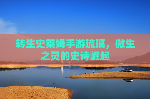 转生史莱姆手游琉璃，微生之灵的史诗崛起