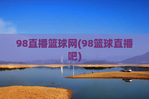 98直播篮球网(98篮球直播吧)