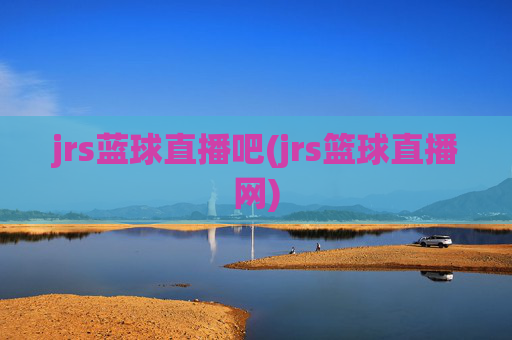jrs蓝球直播吧(jrs篮球直播网)