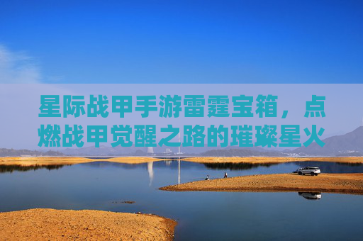 星际战甲手游雷霆宝箱,点燃战甲觉醒之路的璀璨星火