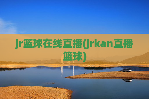 jr篮球在线直播(jrkan直播篮球)