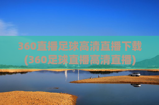 360直播足球高清直播下载(360足球直播高清直播)