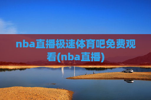 nba直播极速体育吧免费观看(nba直播)