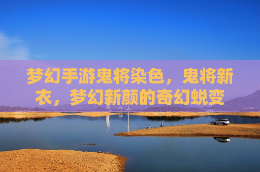 梦幻手游鬼将染色,鬼将新衣,梦幻新颜的奇幻蜕变
