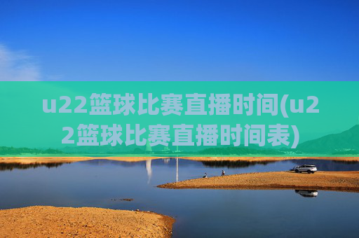 u22篮球比赛直播时间(u22篮球比赛直播时间表)