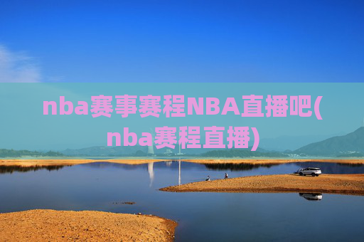nba赛事赛程NBA直播吧(nba赛程直播)
