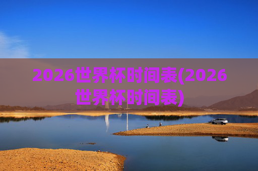 2026世界杯时间表(2026世界杯时间表)
