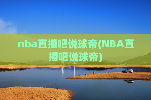 nba直播吧说球帝(NBA直播吧说球帝)