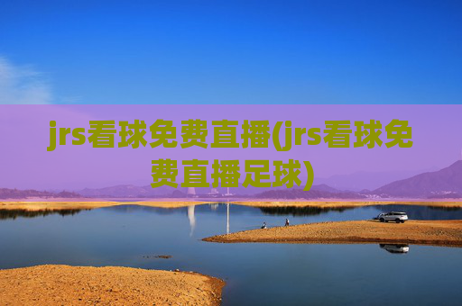 jrs看球免费直播(jrs看球免费直播足球)