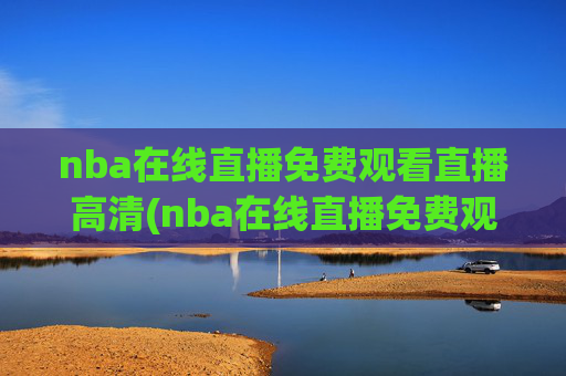 nba在线直播免费观看直播高清(nba在线直播免费观看直播高清)NBA在线直播免费观看直播高清
