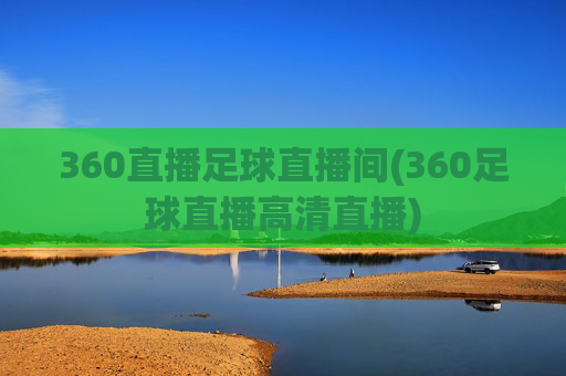 360直播足球直播间(360足球直播高清直播)
