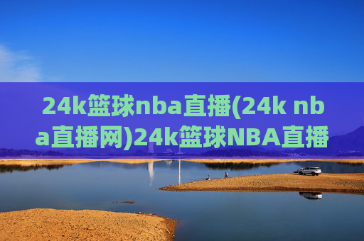 24k篮球nba直播(24k nba直播网)24k篮球NBA直播(24k nba直播网)