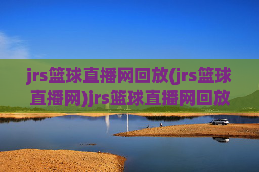 jrs篮球直播网回放(jrs篮球直播网)jrs篮球直播网回放(jrs篮球直播网)