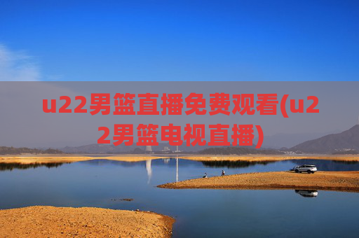 u22男篮直播免费观看(u22男篮电视直播)