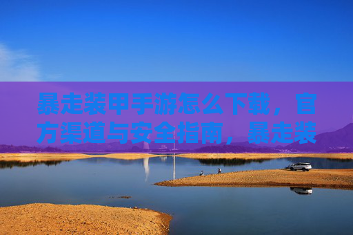暴走装甲手游怎么下载，官方渠道与安全指南，暴走装甲手游下载，官方渠道与安全指南