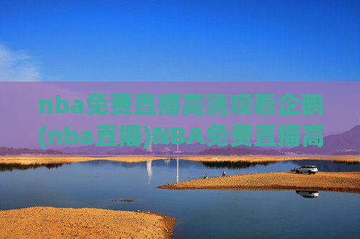 nba免费直播高清观看企鹅(nba直播)NBA免费直播高清观看 企鹅(nba直播)