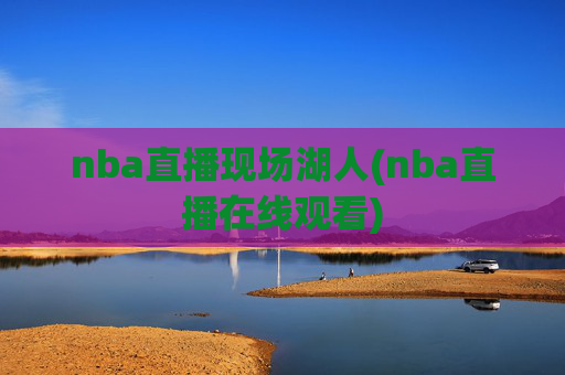 nba直播现场湖人(nba直播在线观看)