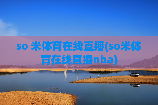 so 米体育在线直播(so米体育在线直播nba)