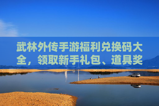 武林外传手游福利兑换码大全,领取新手礼包、道具奖励,重温经典江湖!
