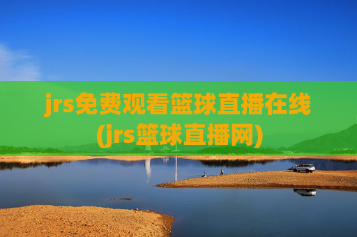 jrs免费观看篮球直播在线(jrs篮球直播网)