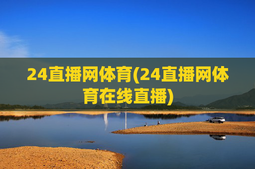 24直播网体育(24直播网体育在线直播)