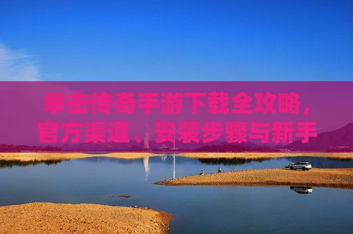 拳击传奇手游下载全攻略,官方渠道、安装步骤与新手指南