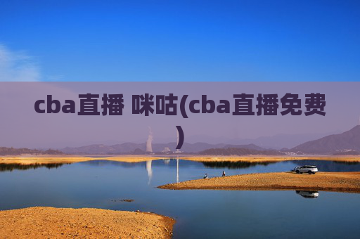 cba直播 咪咕(cba直播免费)