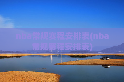 nba常规赛程安排表(nba常规赛程安排表)