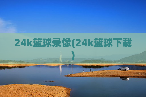 24k篮球录像(24k篮球下载)