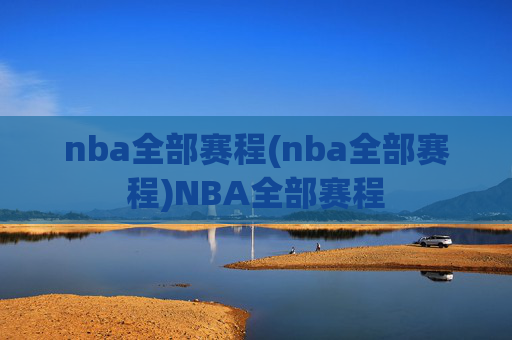 nba全部赛程(nba全部赛程)NBA全部赛程